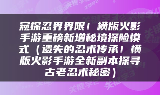 窥探忍界界限！横版火影手游重磅新增秘境探险模式（遗失的忍术传承！横版火影手游全新副本探寻古老忍术秘密）