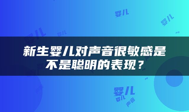 新生婴儿对声音很敏感是不是聪明的表现？