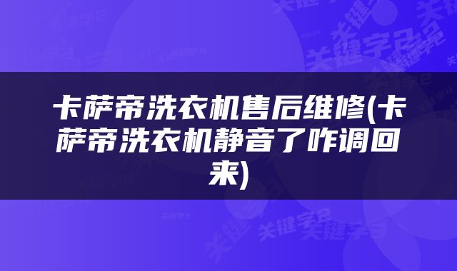 卡萨帝洗衣机售后维修(卡萨帝洗衣机静音了咋调回来)