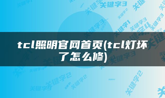 tcl照明官网首页(tcl灯坏了怎么修)