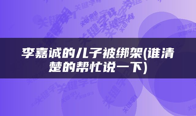 李嘉诚的儿子被绑架(谁清楚的帮忙说一下)