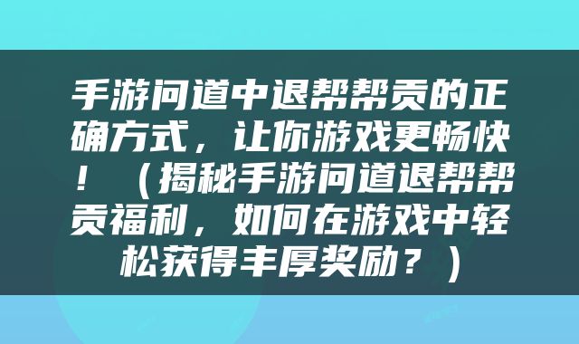 手游问道中退帮帮贡的正确方式，让你游戏更畅快！（揭秘手游问道退帮帮贡福利，如何在游戏中轻松获得丰厚奖励？）