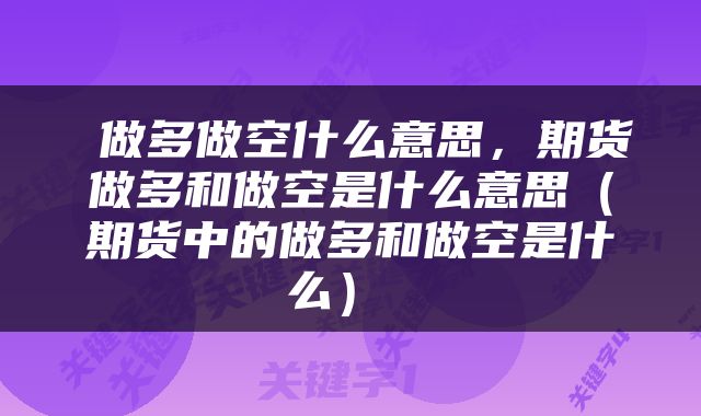 做多做空什么意思,期货做多和做空是什么意思(期货中的做多和做空是什么)