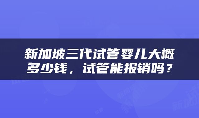 新加坡三代试管婴儿大概多少钱，试管能报销吗？