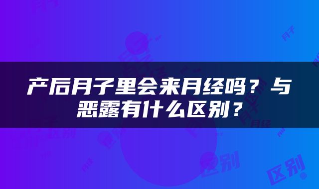 产后月子里会来月经吗？与恶露有什么区别？