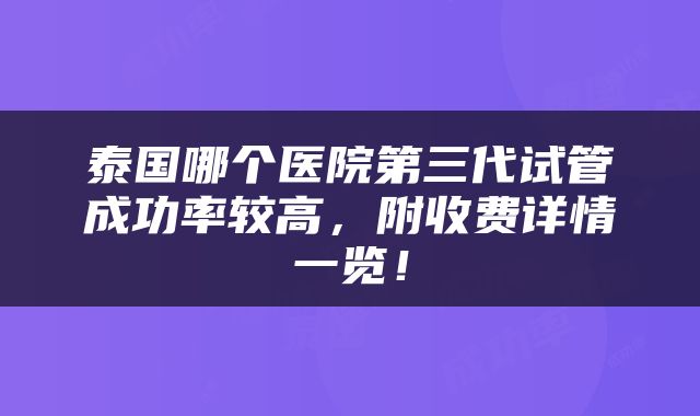 泰国哪个医院第三代试管成功率较高，附收费详情一览！