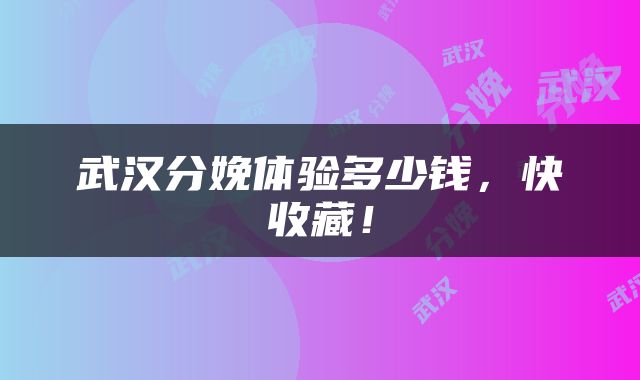 武汉分娩体验多少钱，快收藏！