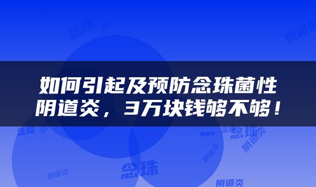 如何引起及预防念珠菌性阴道炎，3万块钱够不够！