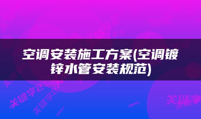 空调安装施工方案(空调镀锌水管安装规范)