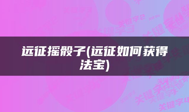 远征摇骰子(远征如何获得法宝)