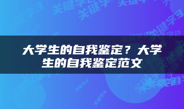 大学生的自我鉴定？大学生的自我鉴定范文