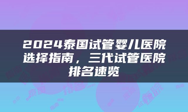2024泰国试管婴儿医院选择指南，三代试管医院排名速览