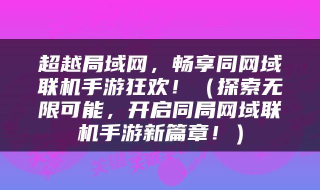 超越局域网，畅享同网域联机手游狂欢！（探索无限可能，开启同局网域联机手游新篇章！）
