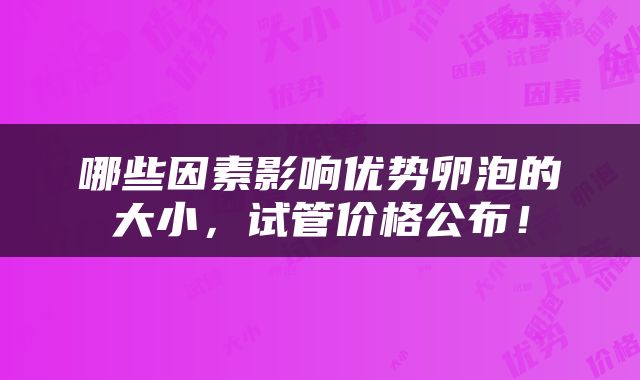 哪些因素影响优势卵泡的大小，试管价格公布！