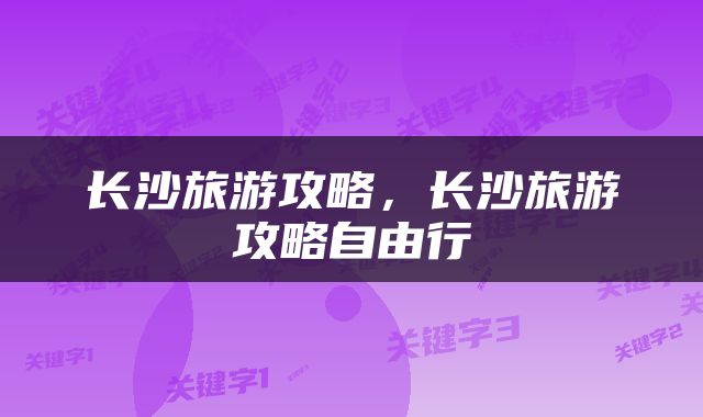 长沙旅游攻略，长沙旅游攻略自由行