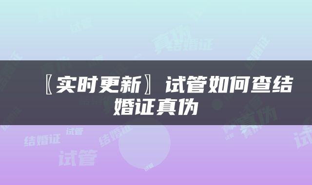 〖实时更新〗试管如何查结婚证真伪