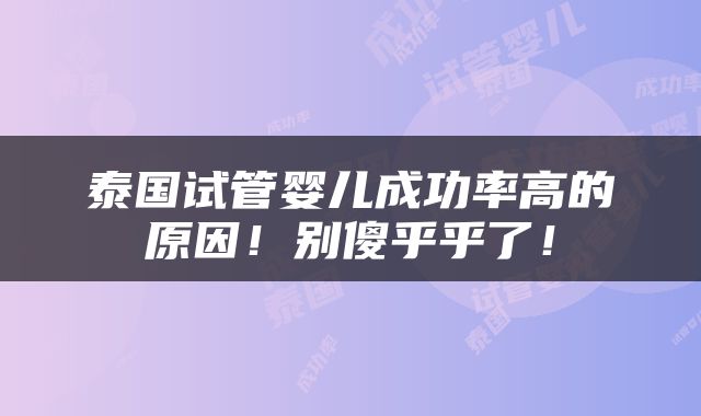 泰国试管婴儿成功率高的原因！别傻乎乎了！