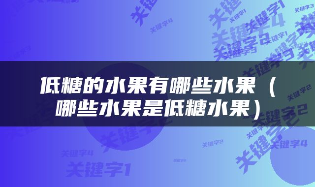 低糖的水果有哪些水果（哪些水果是低糖水果）