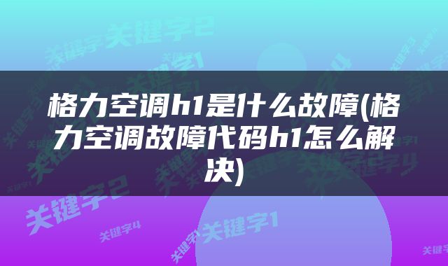 格力空调h1是什么故障(格力空调故障代码h1怎么解决)