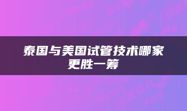 泰国与美国试管技术哪家更胜一筹