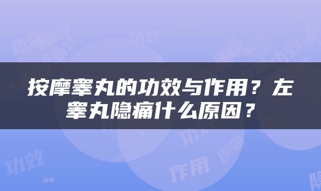 按摩睾丸的功效与作用？左睾丸隐痛什么原因？