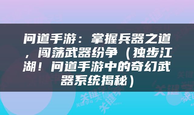 问道手游：掌握兵器之道，闯荡武器纷争（独步江湖！问道手游中的奇幻武器系统揭秘）