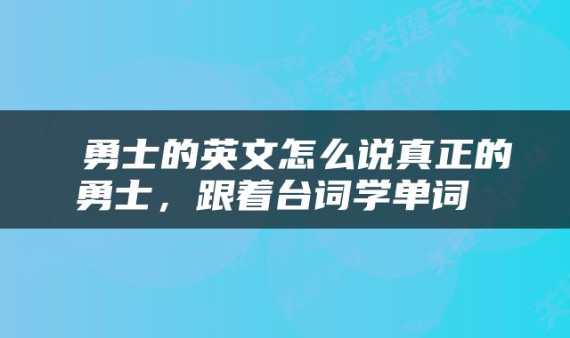  勇士的英文怎么说真正的勇士，跟着台词学单词 