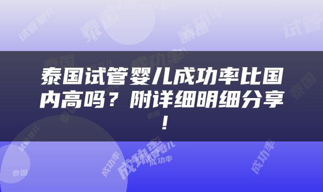 泰国试管婴儿成功率比国内高吗？附详细明细分享！