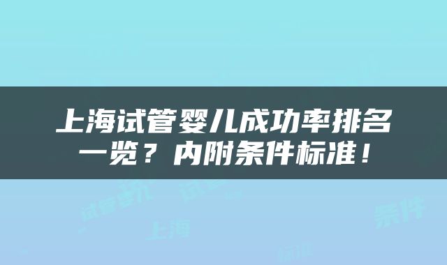 上海试管婴儿成功率排名一览？内附条件标准！