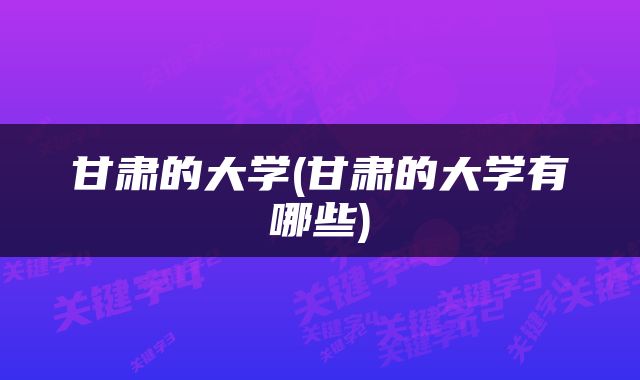 甘肃的大学(甘肃的大学有哪些)