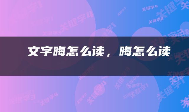  文字晦怎么读，晦怎么读 