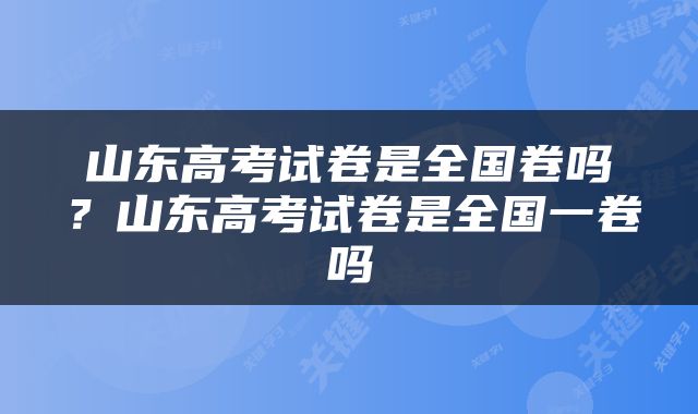 山东高考试卷是全国卷吗？山东高考试卷是全国一卷吗