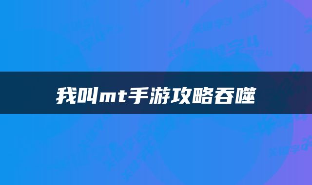 我叫mt手游攻略吞噬