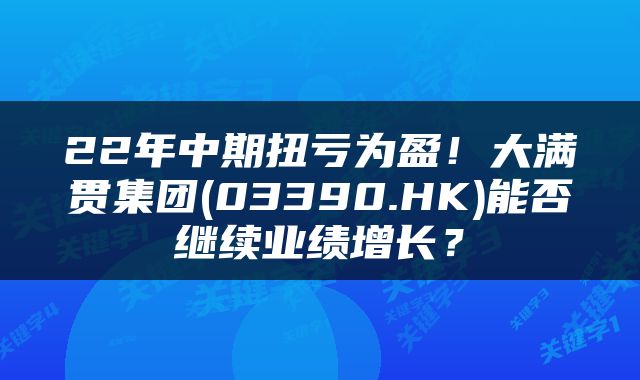 22年中期扭亏为盈！大满贯集团(03390.HK)能否继续业绩增长？