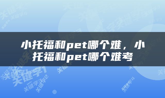 小托福和pet哪个难，小托福和pet哪个难考