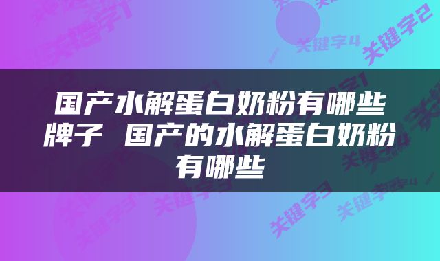 国产水解蛋白奶粉有哪些牌子 国产的水解蛋白奶粉有哪些