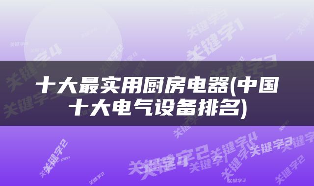 十大最实用厨房电器(中国十大电气设备排名)