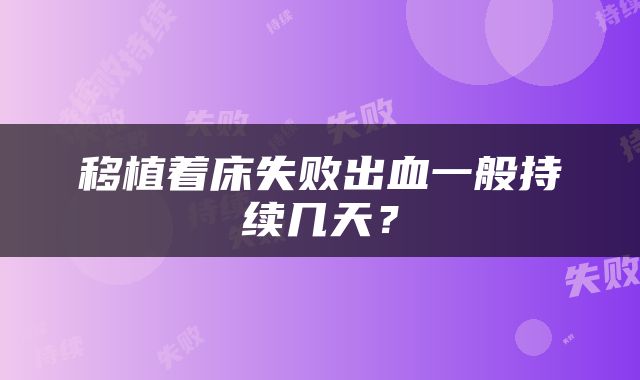 移植着床失败出血一般持续几天？
