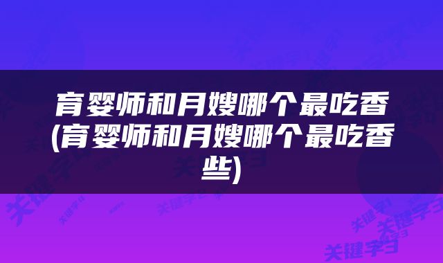 育婴师和月嫂哪个最吃香(育婴师和月嫂哪个最吃香些)