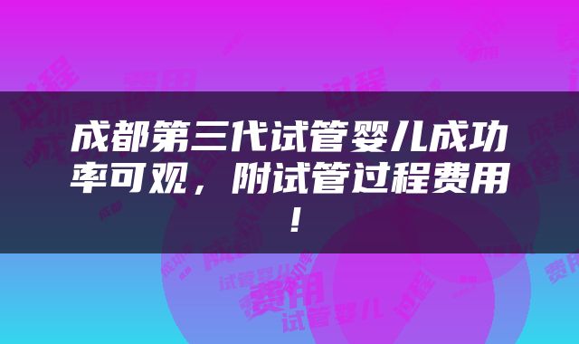 成都第三代试管婴儿成功率可观，附试管过程费用！