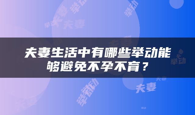 夫妻生活中有哪些举动能够避免不孕不育？