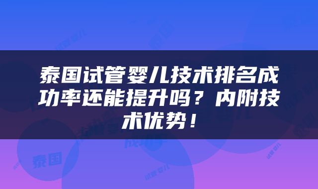 泰国试管婴儿技术排名成功率还能提升吗？内附技术优势！