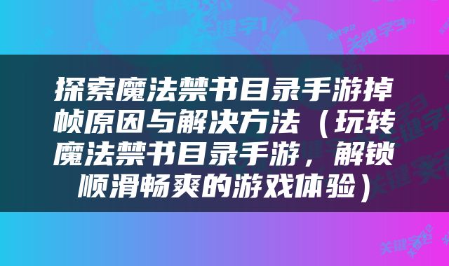探索魔法禁书目录手游掉帧原因与解决方法（玩转魔法禁书目录手游，解锁顺滑畅爽的游戏体验）