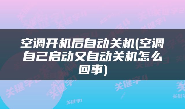 空调开机后自动关机(空调自己启动又自动关机怎么回事)