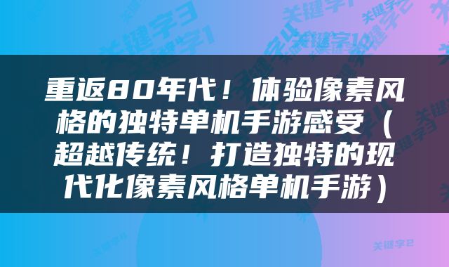 重返80年代！体验像素风格的独特单机手游感受（超越传统！打造独特的现代化像素风格单机手游）