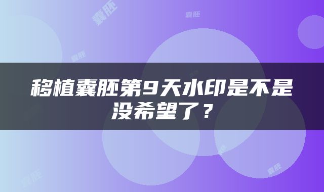 移植囊胚第9天水印是不是没希望了？