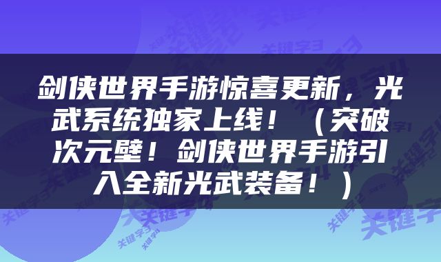 剑侠世界手游惊喜更新，光武系统独家上线！（突破次元壁！剑侠世界手游引入全新光武装备！）