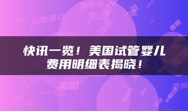 快讯一览！美国试管婴儿费用明细表揭晓！