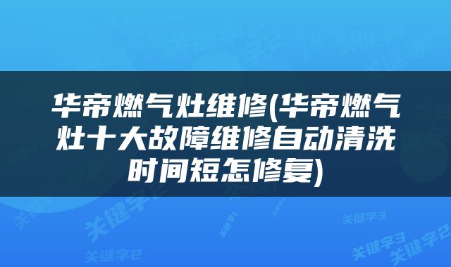 华帝燃气灶维修(华帝燃气灶十大故障维修自动清洗时间短怎修复)