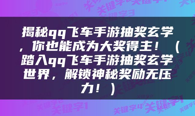揭秘qq飞车手游抽奖玄学，你也能成为大奖得主！（踏入qq飞车手游抽奖玄学世界，解锁神秘奖励无压力！）